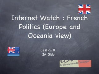 Internet Watch : French
  Politics (Europe and
     Oceania view)
        Jessica B.
         2A Gido
 