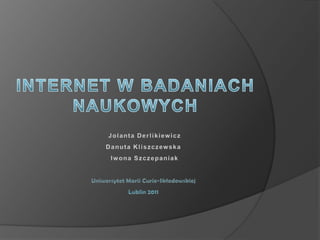 INTERNET W BADANIACH NAUKOWYCH  Jolanta DerlikiewiczDanuta Kliszczewska Iwona Szczepaniak Uniwersytet Marii Curie-SkłodowskiejLublin 2011 