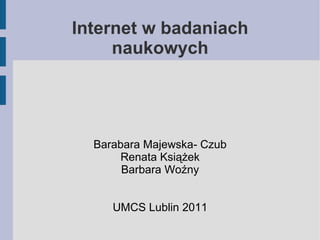 Internet w badaniach naukowych Barabara Majewska- Czub Renata Książek Barbara Woźny UMCS Lublin 2011 