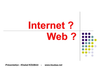 Internet ?  Web ? Présentation : Khaled KOUBAA  -  www.koubaa.net  