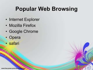 Popular Web Browsing
• Internet Explorer
• Mozilla Firefox
• Google Chrome
• Opera
• safari
 