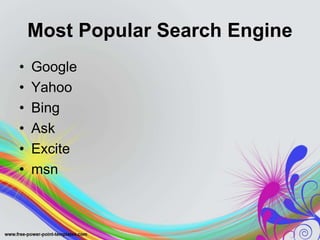 Most Popular Search Engine
• Google
• Yahoo
• Bing
• Ask
• Excite
• msn
 