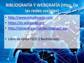 • http://www.estudioseijo.com
• https://es.wikipedia.org
• http://tatiandreaymaloles.blogspot.es/
• Libro de texto TICO 2 Bachillerato.
 