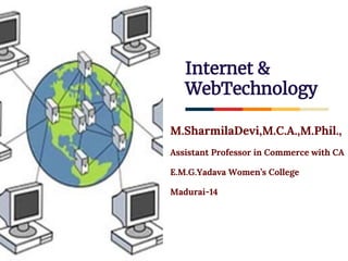 Internet &
WebTechnology
M.SharmilaDevi,M.C.A.,M.Phil.,
Assistant Professor in Commerce with CA
E.M.G.Yadava Women’s College
Madurai-14
 