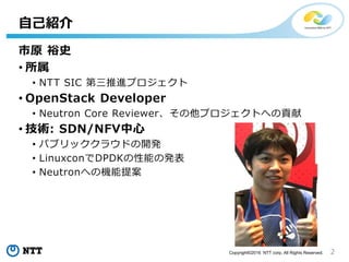 2Copyright?2016 NTT corp. All Rights Reserved.
ԭ ԣʷ
? 
? NTT SIC Mץ
? OpenStack Developer
? Neutron Core ReviewerץȤؤؕ
? g: SDN/NFV
? ѥ֥å饦ɤ_k
? LinuxconDPDKܤΰk
? NeutronؤΙC᰸
ԼB
 