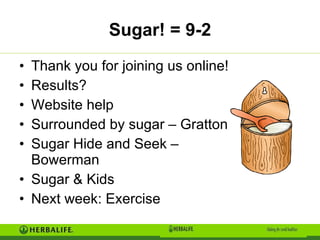 Sugar! = 9-2 Thank you for joining us online! Results? Website help Surrounded by sugar – Gratton Sugar Hide and Seek – Bowerman Sugar & Kids Next week: Exercise 