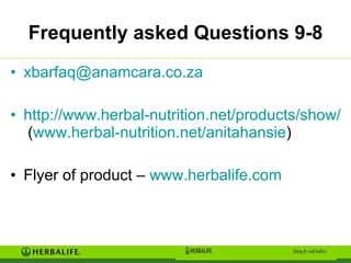 Frequently asked Questions 9-8 [email_address] http://www.herbal-nutrition.net/products/show/id/928/distributor/anitahansie  ( www.herbal-nutrition.net/anitahansie )  Flyer of product –  www.herbalife.com 