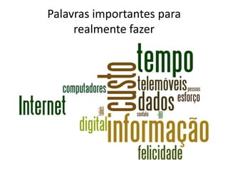 Palavras importantes para
     realmente fazer
 