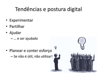 Tendências e postura digital
• Experimentar
• Partilhar
• Ajudar
  – … e ser ajudado


• Planear e conter esforço
  – Se n...