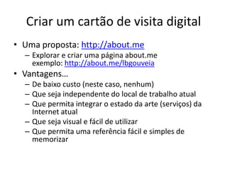 Criar um cartão de visita digital
• Uma proposta: http://about.me
  – Explorar e criar uma página about.me
    exemplo: ht...