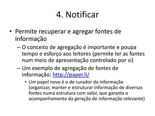 4. Notificar
• Permite recuperar e agregar fontes de
  informação
  – O conceito de agregação é importante e poupa
    tem...