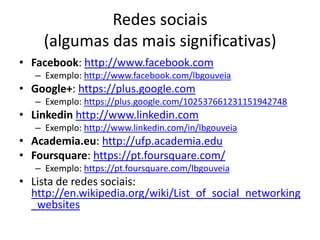 Redes sociais
     (algumas das mais significativas)
• Facebook: http://www.facebook.com
   – Exemplo: http://www.facebook...