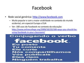 Facebook
• Rede social genérica: http://www.facebook.com
   – Muito popular e com a maior visibilidade no contexto do mund...