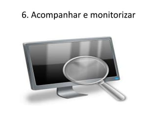 6. Acompanhar e monitorizar
 