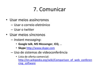 7. Comunicar
• Usar meios assíncronos
  – Usar o correio eletrónico
  – Usar o twitter
• Usar meios síncronos
  – Instant ...