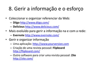 8. Gerir a informação e o esforço
• Coleccionar e organizar referenciar da Web:
   – Diigo http://www.diigo.com/
   – Deli...