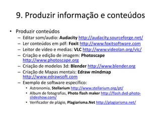 9. Produzir informação e conteúdos
• Produzir conteúdos
   – Editar som/audio: Audacity http://audacity.sourceforge.net/
 ...