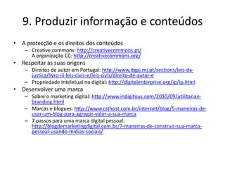 9. Produzir informação e conteúdos
• A protecção e os direitos dos conteúdos
    – Creative commons: http://creativecommon...