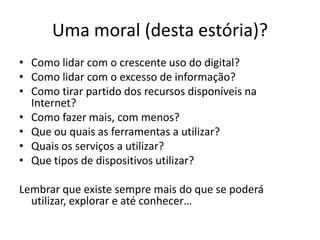 Uma moral (desta estória)?
• Como lidar com o crescente uso do digital?
• Como lidar com o excesso de informação?
• Como t...