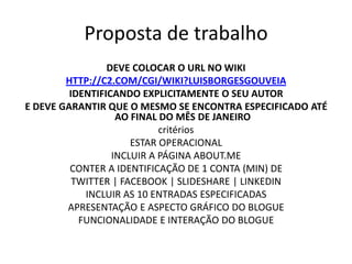 Proposta de trabalho
                 DEVE COLOCAR O URL NO WIKI
        HTTP://C2.COM/CGI/WIKI?LUISBORGESGOUVEIA
        ...