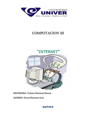 COMPUTACION III




                    “INTERNET”




PROFESORA: Yuliana Martinez Ramos

ALUMNO: David Martinez Luis



                         NUT3VA
 