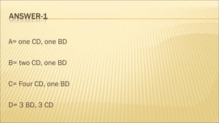 A= one CD, one BD
B= two CD, one BD
C= Four CD, one BD
D= 3 BD, 3 CD
 