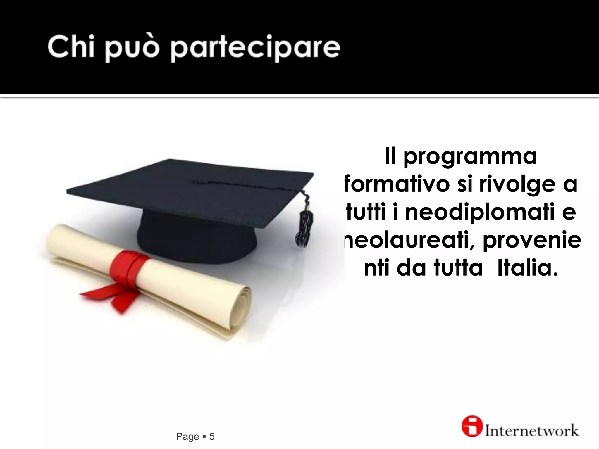 Chi puòparteciparePage 5Il programma formativo si rivolge a tutti i neodiplomati e neolaureati, provenienti da tutta  Italia.