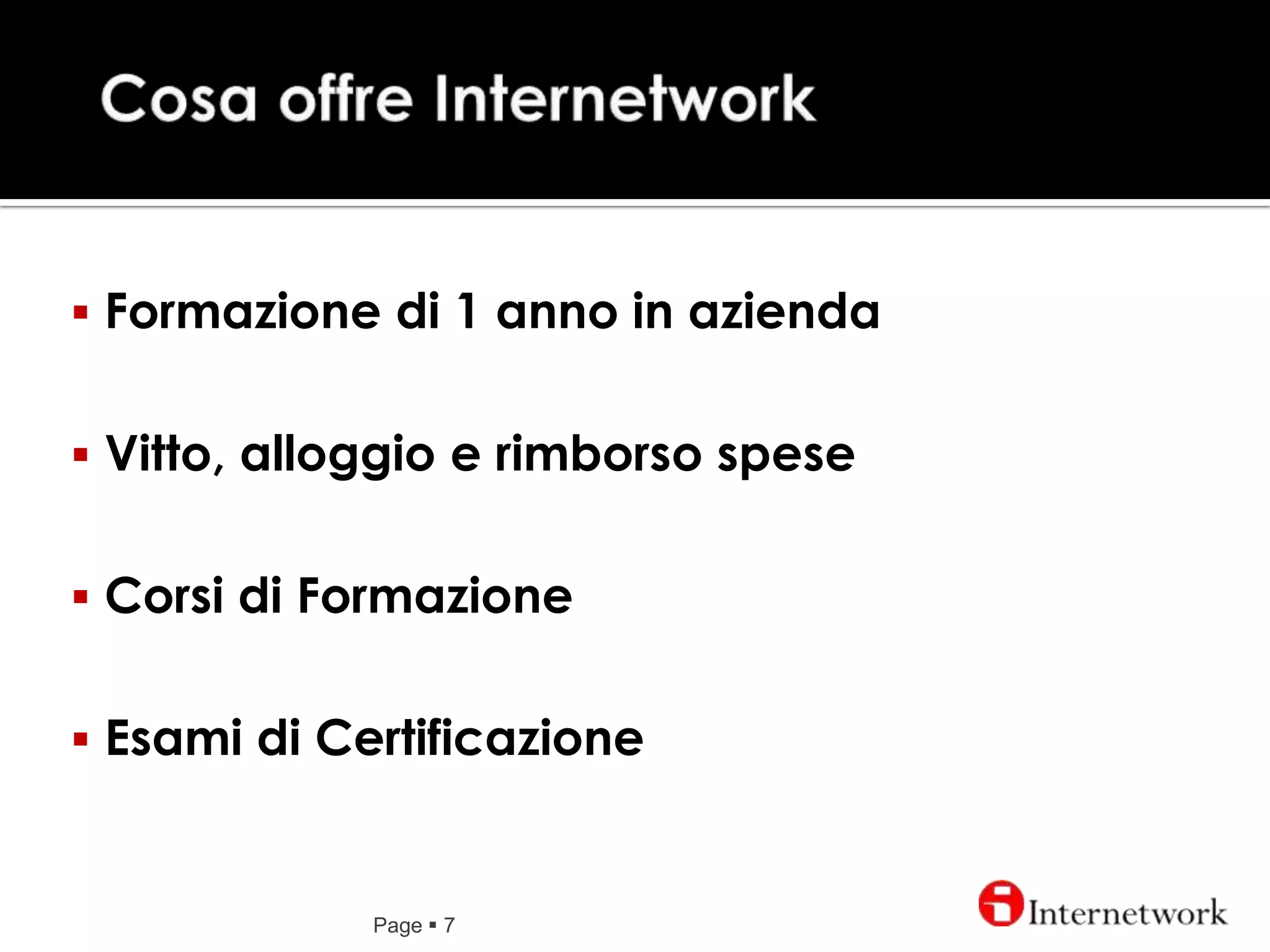 apprendimento su campo, seguiti da Tutor specializzati, sarete inseriti nei nostri processi produttivi.Cosa offre InternetworkPage 7Formazione di 1 anno in azienda