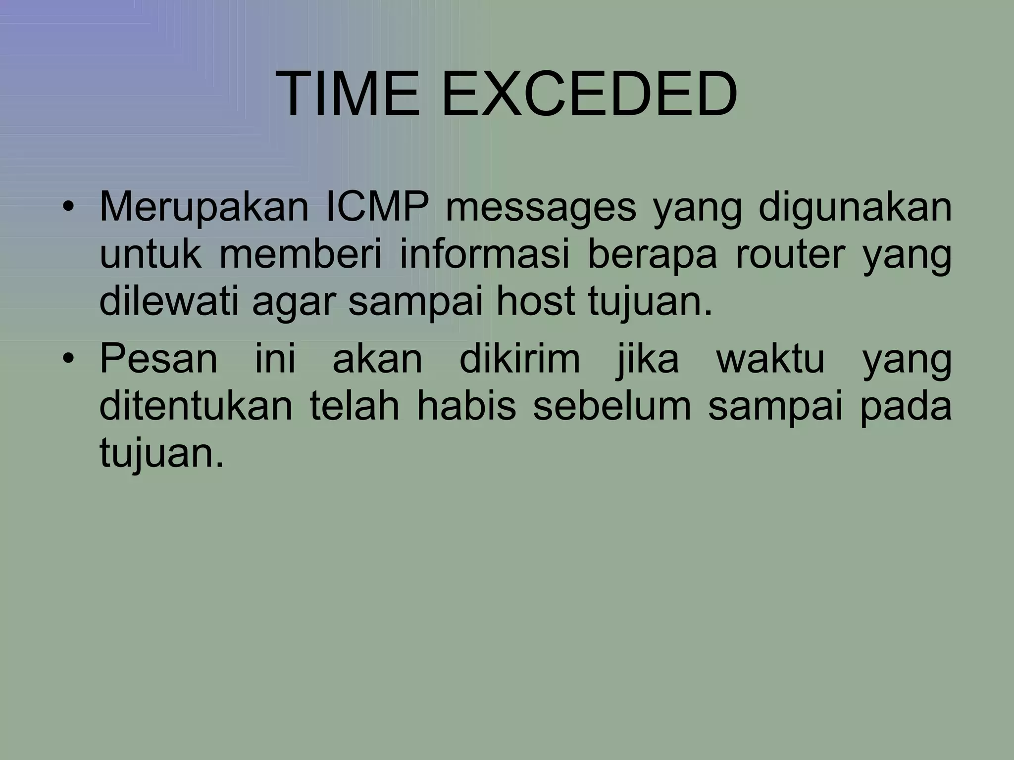 TIME EXCEDED Merupakan ICMP messages yang digunakan untuk memberi informasi berapa router yang dilewati agar sampai host tujuan.  Pesan ini akan dikirim jika waktu yang ditentukan telah habis sebelum sampai pada tujuan.  