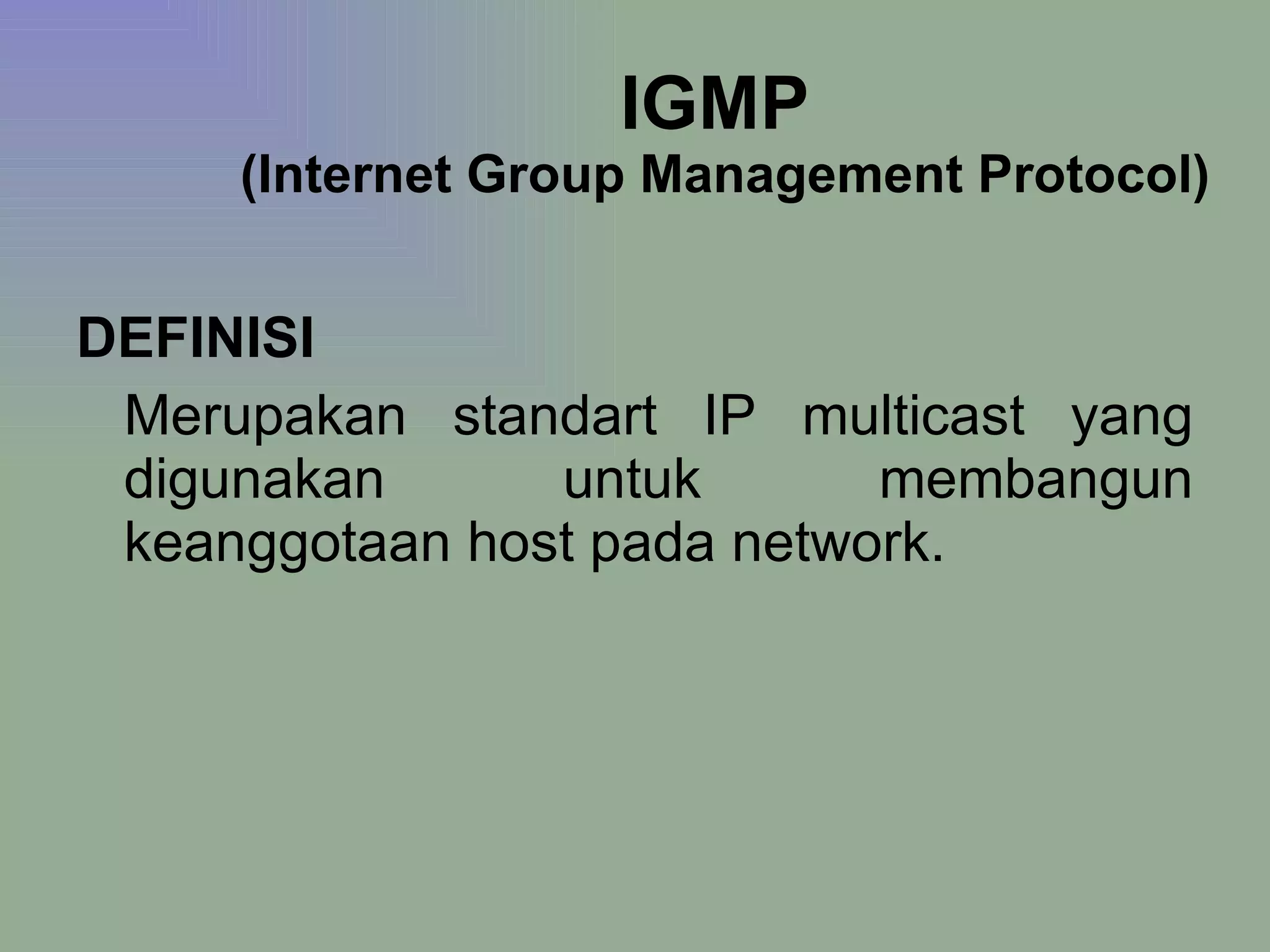 IGMP  (Internet Group Management Protocol) DEFINISI Merupakan standart IP multicast yang digunakan untuk membangun keanggotaan host pada network.  
