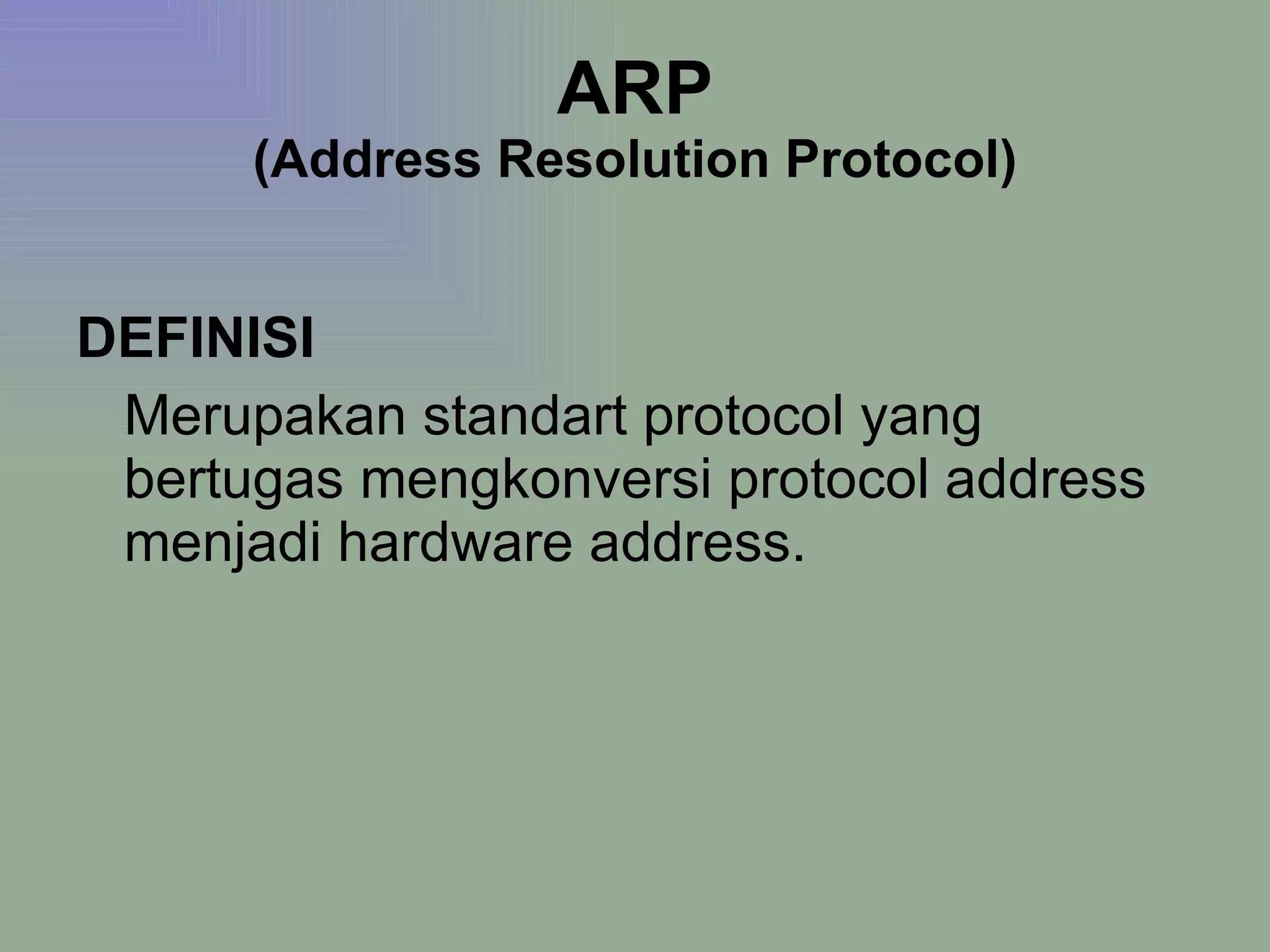 ARP (Address Resolution Protocol) DEFINISI Merupakan standart protocol yang bertugas mengkonversi protocol address menjadi hardware address. 