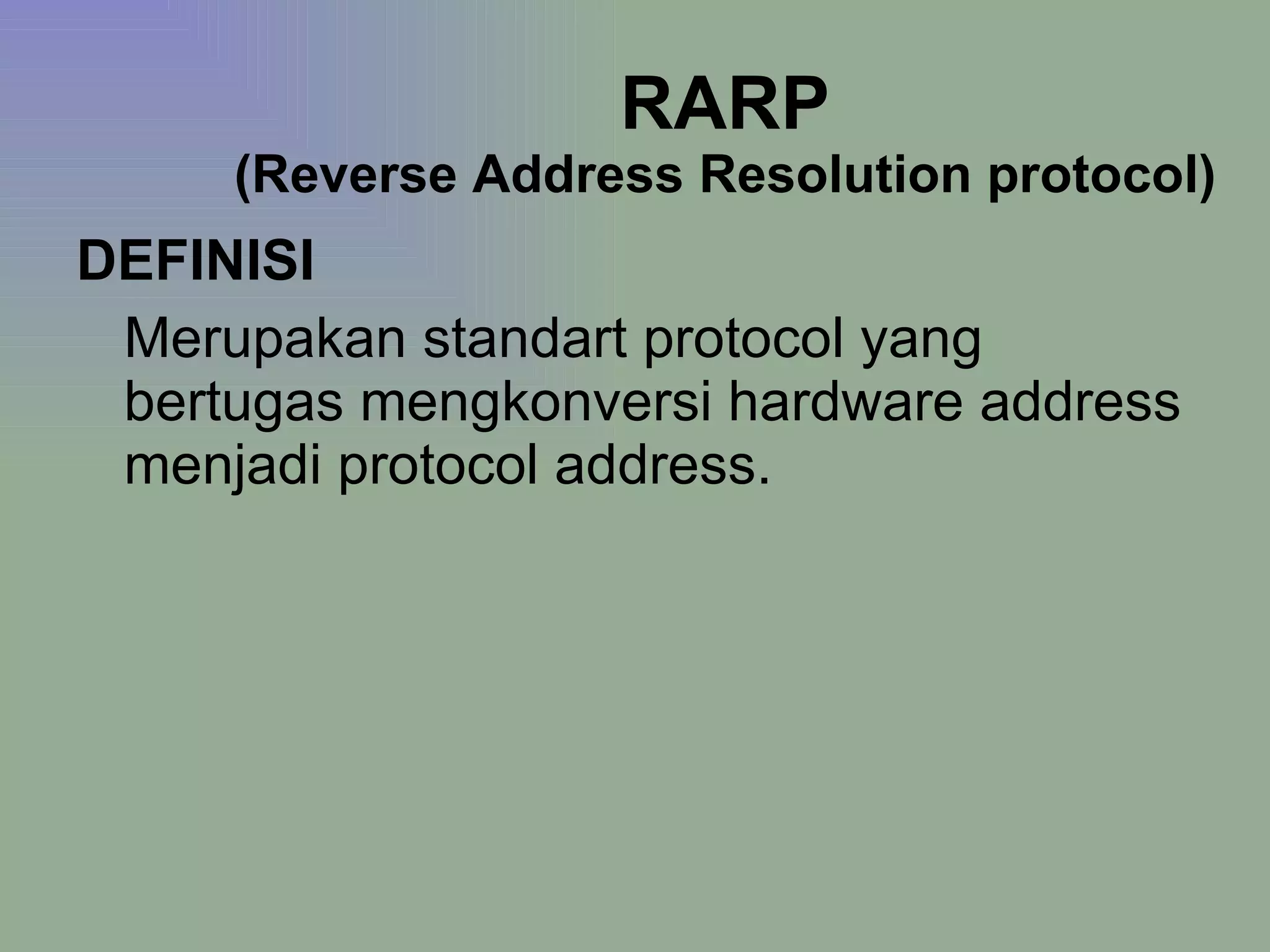 RARP (Reverse Address Resolution protocol) DEFINISI Merupakan standart protocol yang bertugas mengkonversi hardware address menjadi protocol address. 