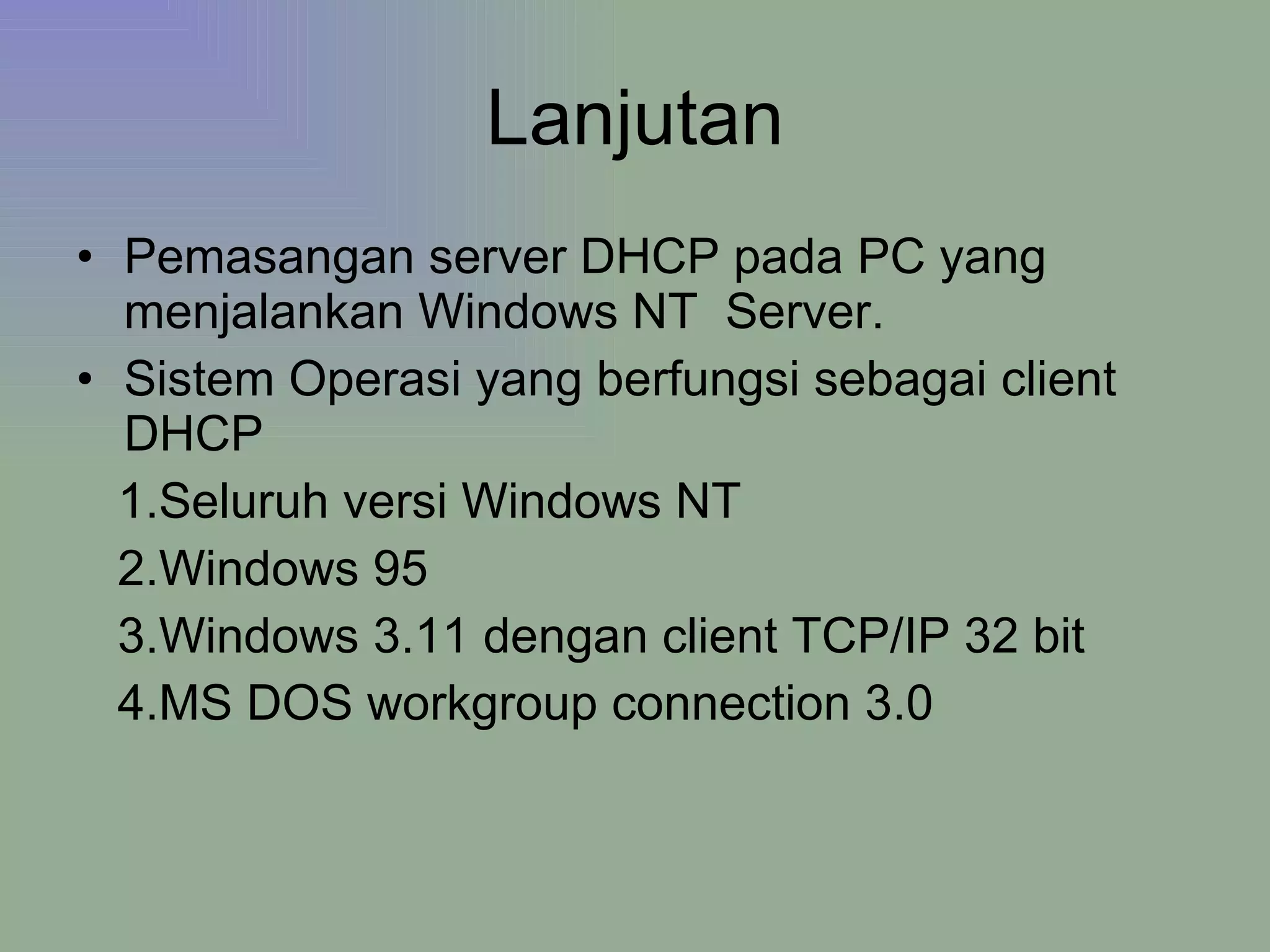Lanjutan Pemasangan server DHCP pada PC yang menjalankan Windows NT  Server. Sistem Operasi yang berfungsi sebagai client DHCP 1.Seluruh versi Windows NT 2.Windows 95 3.Windows 3.11 dengan client TCP/IP 32 bit 4.MS DOS workgroup connection 3.0 