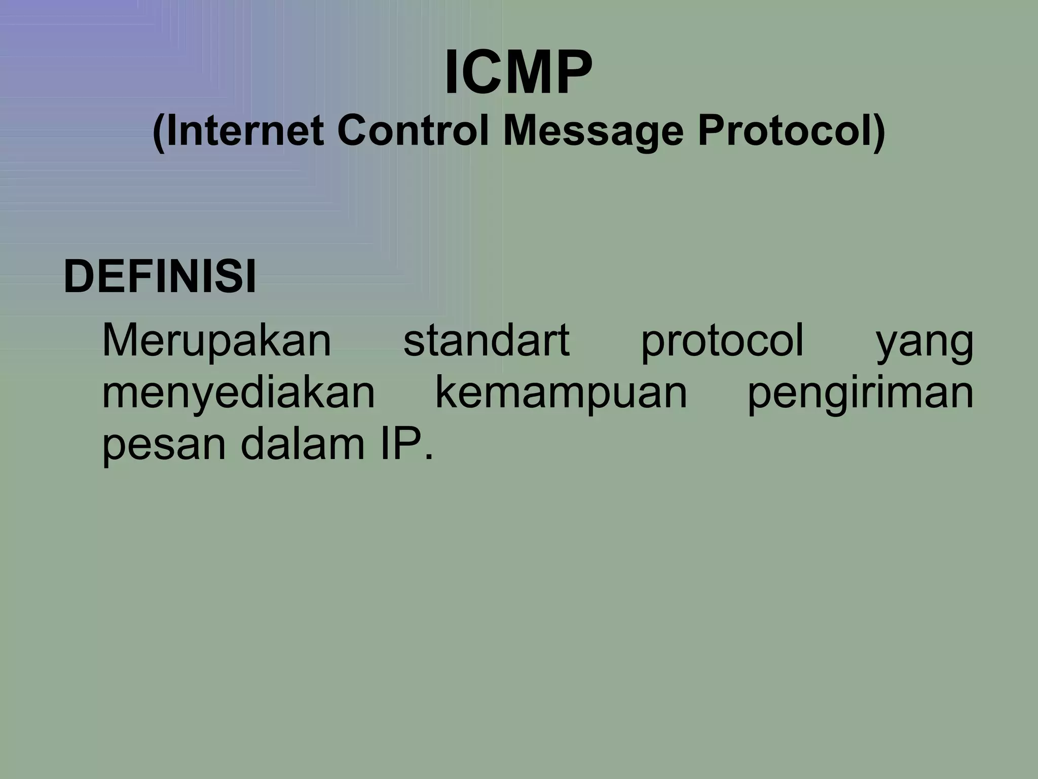 ICMP (Internet Control Message Protocol) DEFINISI Merupakan standart protocol yang menyediakan kemampuan pengiriman pesan dalam IP. 