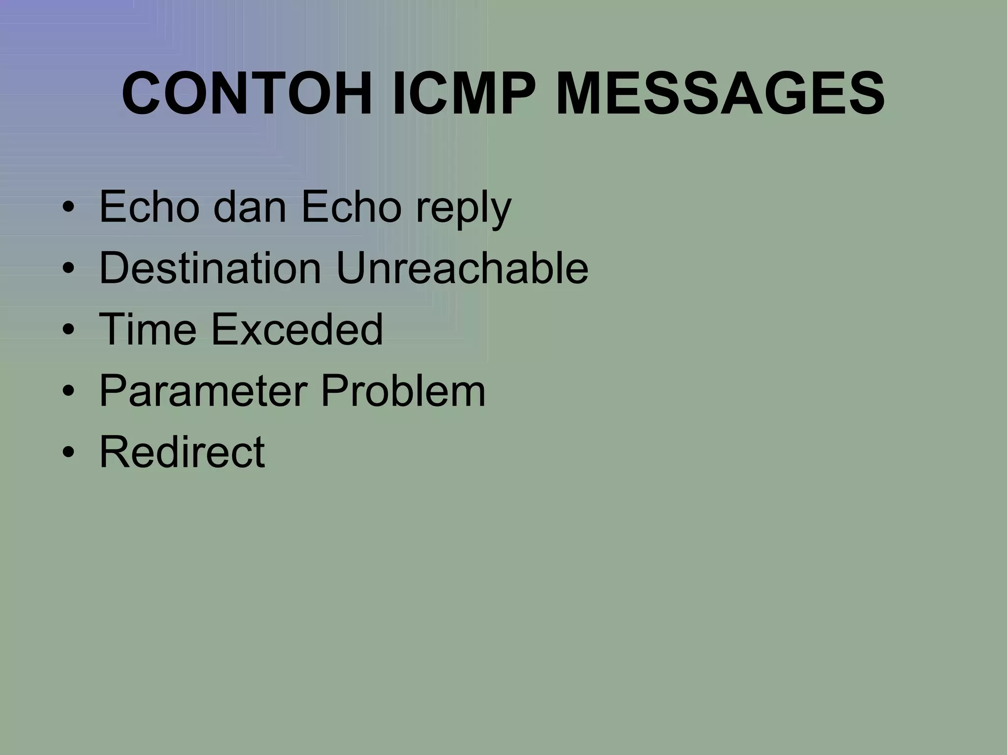 CONTOH ICMP MESSAGES Echo dan Echo reply Destination Unreachable Time Exceded Parameter Problem Redirect 