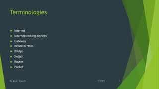 Terminologies 
 Internet 
 Internetworking devices 
 Gateway 
 Repeater/Hub 
 Bridge 
 Switch 
 Router 
 Packet 
Ray Mkindo - It Guru Tz 11/5/2014 2 
 