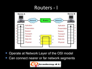 Routers - I




   Operate at Network Layer of the OSI model
   Can connect nearer or far network segments
 