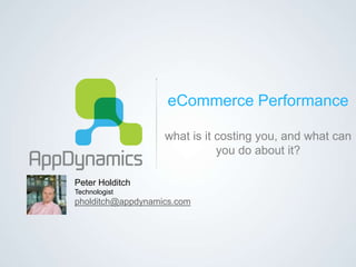 eCommerce Performance
what is it costing you, and what can
you do about it?
Peter Holditch
Technologist
pholditch@appdynamics.com
 
