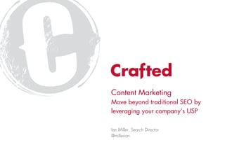 Content Marketing
Move beyond traditional SEO by
leveraging your company’s USP

Ian Miller, Search Director
@millerian
 