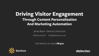 Driving Visitor Engagement
Through Content Personalisation
And Marketing Automation
James Bloor –Director, Distinction
@DistinctionUK http://distinction.co.uk
Visit Kentico on stand IW470
 