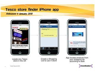 Tesco store finder iPhone app
     Released 5 January 2010




                                                         App locates products from
            Locate any Tesco      Create a Shopping          your shopping list
             store in the UK      List to use in store       according to aisle

        iTunes & Tesco.com 2010
25
 