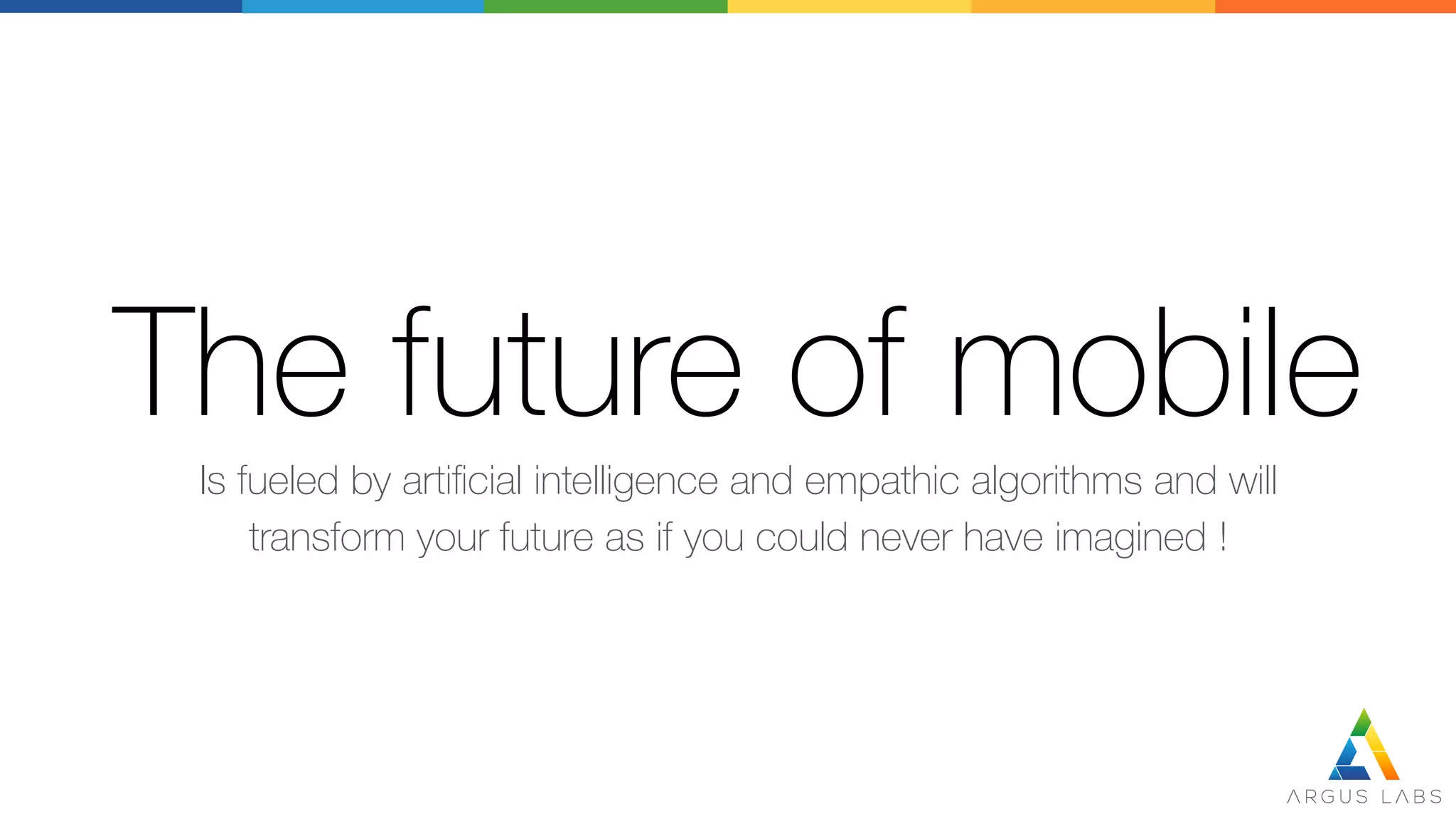The future of mobile
Is fueled by artiﬁcial intelligence and empathic algorithms and will
transform your future as if you could never have imagined !
 