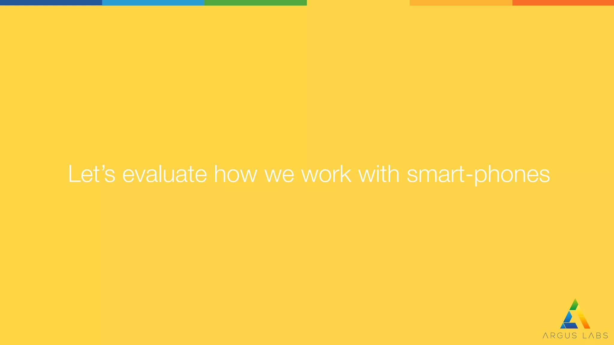 Let’s evaluate how we work with smart-phones
 