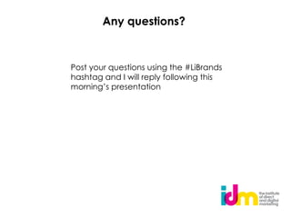 Any questions?


Post your questions using the #LiBrands
hashtag and I will reply following this
morning’s presentation
 