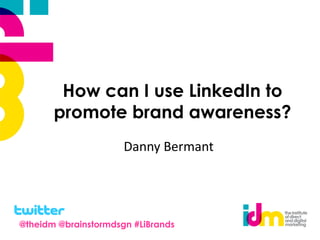 How can I use LinkedIn to
       promote brand awareness?
                      Danny Bermant




@theidm @brainstormdsgn #LiBrands
 