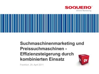 Suchmaschinenmarketing und
Preissuchmaschinen -
Effizienzsteigerung durch
kombinierten Einsatz
Frankfurt, 29. April 2011
 