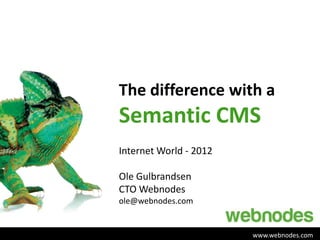 The difference with a
Semantic CMS
Internet World - 2012

Ole Gulbrandsen
CTO Webnodes
ole@webnodes.com


                        www.webnodes.com
 