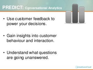 PREDICT: Conversational Analytics
• Use customer feedback to
power your decisions.
• Gain insights into customer
behaviour...