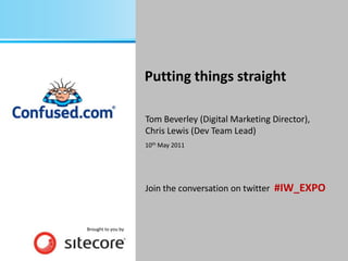 Putting things straight
Tom Beverley (Digital Marketing Director),
Chris Lewis (Dev Team Lead)
10th May 2011

Join the conversation on twitter #IW_EXPO

Brought to you by

 