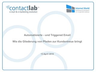 Automatisierte - und Triggered Email

Wie die Gliederung von Pfaden zur Kundentreue bringt



                     13 April 2010
 